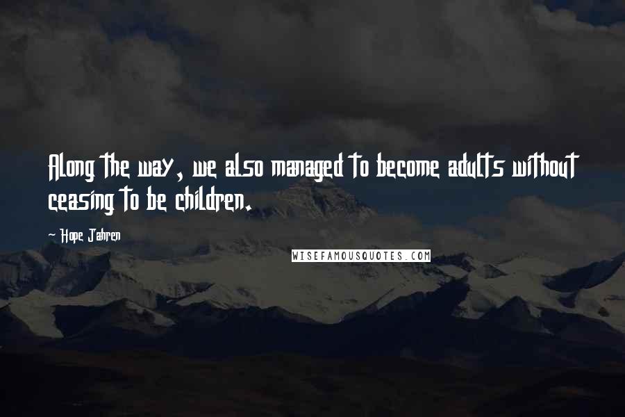 Hope Jahren Quotes: Along the way, we also managed to become adults without ceasing to be children.