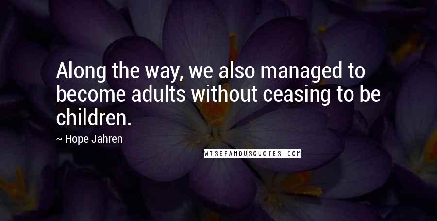 Hope Jahren Quotes: Along the way, we also managed to become adults without ceasing to be children.