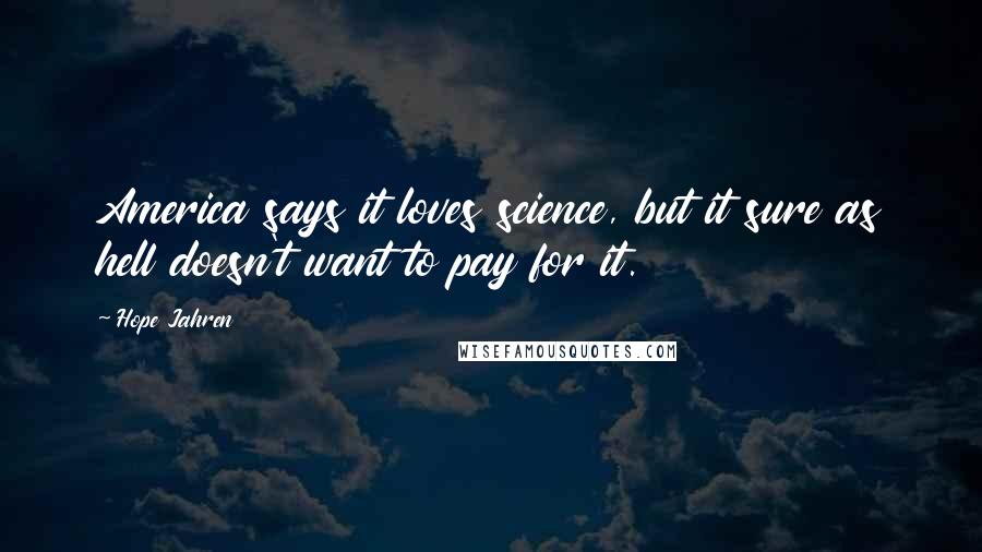 Hope Jahren Quotes: America says it loves science, but it sure as hell doesn't want to pay for it.