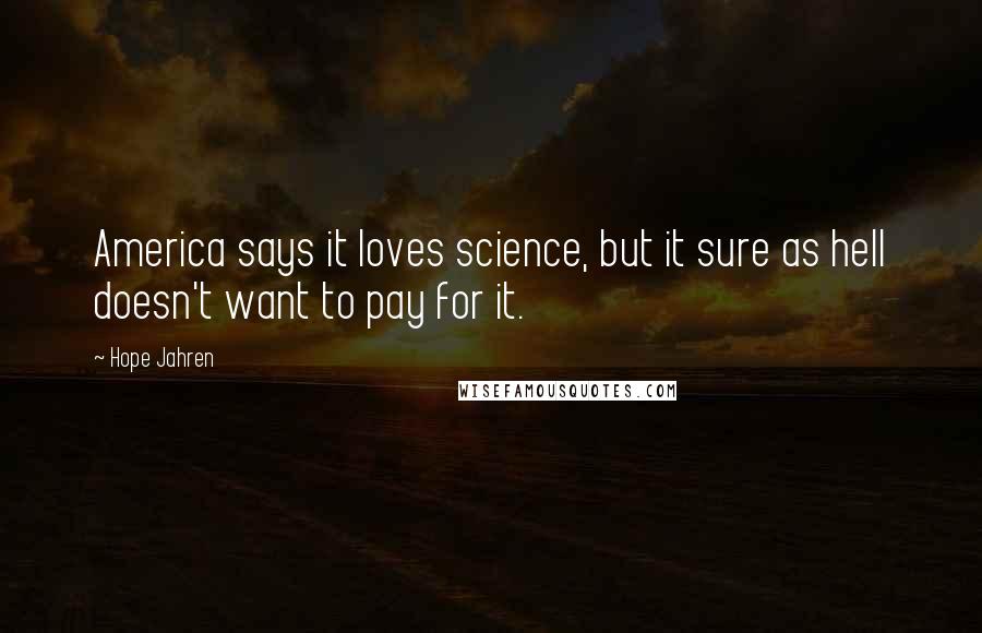 Hope Jahren Quotes: America says it loves science, but it sure as hell doesn't want to pay for it.