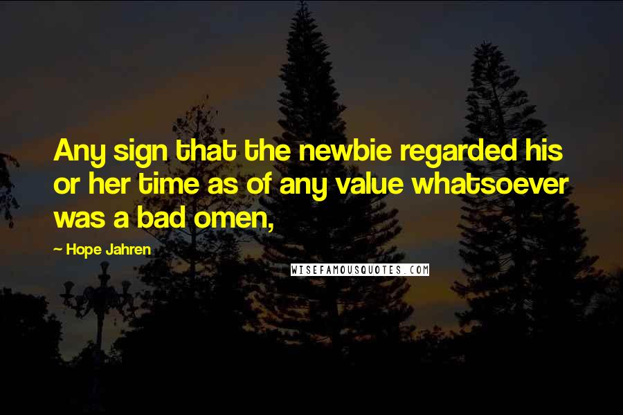 Hope Jahren Quotes: Any sign that the newbie regarded his or her time as of any value whatsoever was a bad omen,