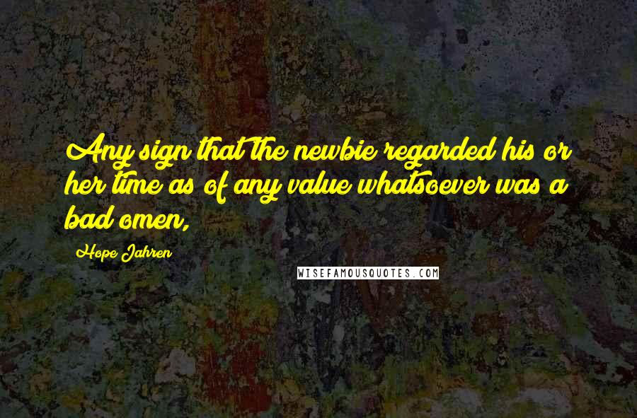 Hope Jahren Quotes: Any sign that the newbie regarded his or her time as of any value whatsoever was a bad omen,