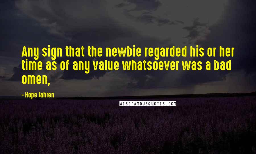 Hope Jahren Quotes: Any sign that the newbie regarded his or her time as of any value whatsoever was a bad omen,