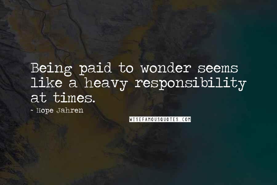 Hope Jahren Quotes: Being paid to wonder seems like a heavy responsibility at times.