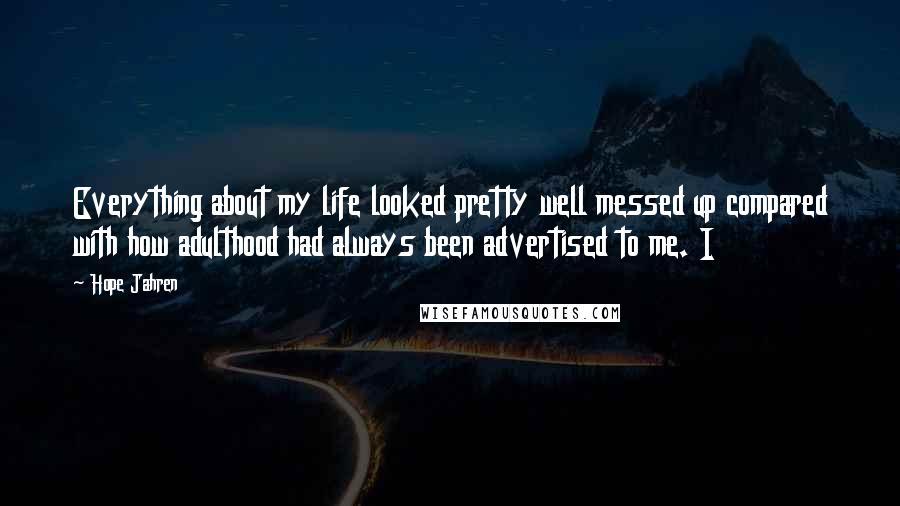 Hope Jahren Quotes: Everything about my life looked pretty well messed up compared with how adulthood had always been advertised to me. I