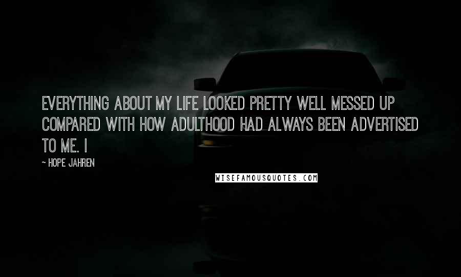 Hope Jahren Quotes: Everything about my life looked pretty well messed up compared with how adulthood had always been advertised to me. I