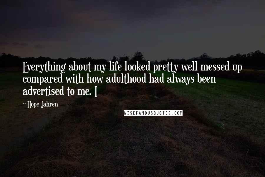 Hope Jahren Quotes: Everything about my life looked pretty well messed up compared with how adulthood had always been advertised to me. I
