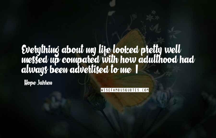 Hope Jahren Quotes: Everything about my life looked pretty well messed up compared with how adulthood had always been advertised to me. I