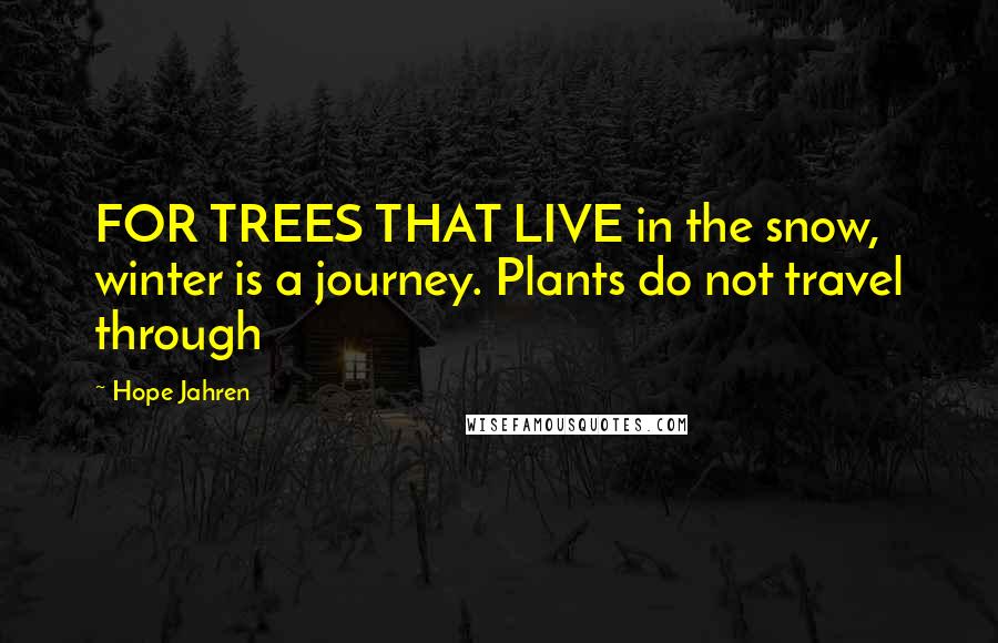 Hope Jahren Quotes: FOR TREES THAT LIVE in the snow, winter is a journey. Plants do not travel through