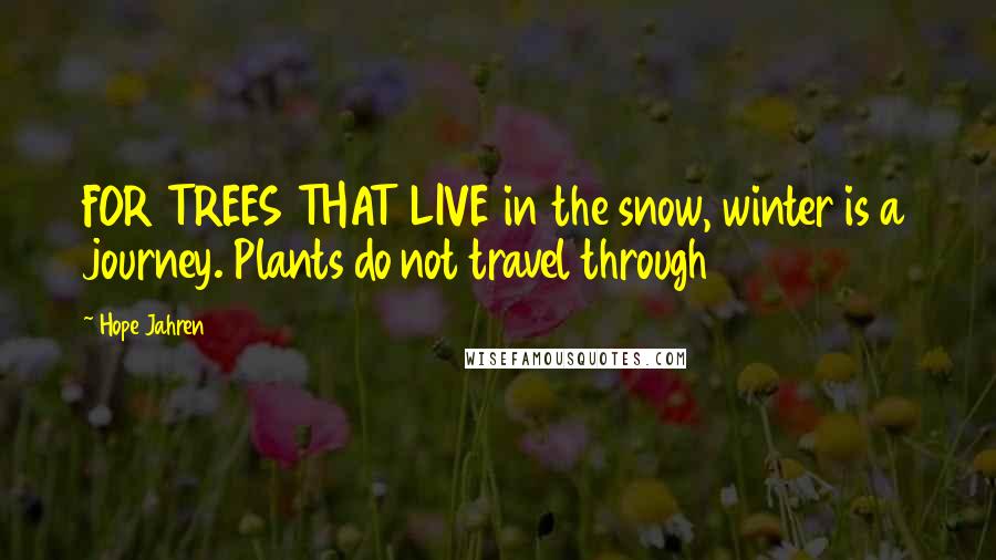 Hope Jahren Quotes: FOR TREES THAT LIVE in the snow, winter is a journey. Plants do not travel through