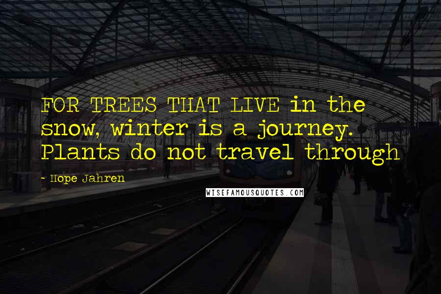 Hope Jahren Quotes: FOR TREES THAT LIVE in the snow, winter is a journey. Plants do not travel through