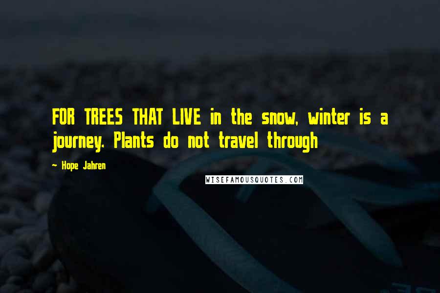 Hope Jahren Quotes: FOR TREES THAT LIVE in the snow, winter is a journey. Plants do not travel through