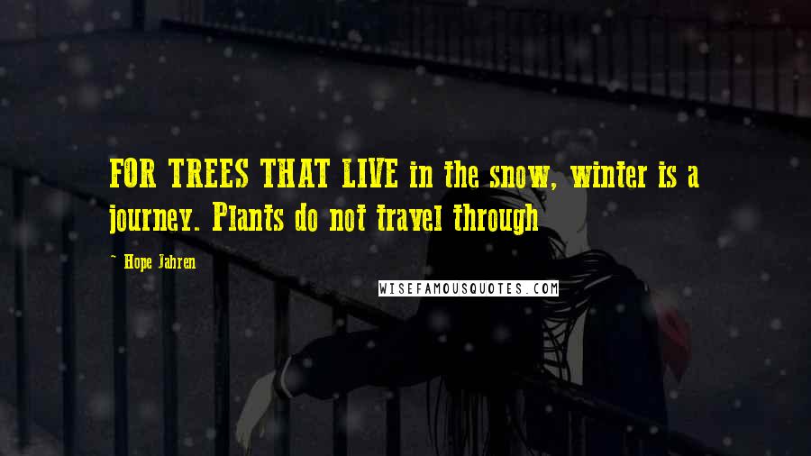 Hope Jahren Quotes: FOR TREES THAT LIVE in the snow, winter is a journey. Plants do not travel through