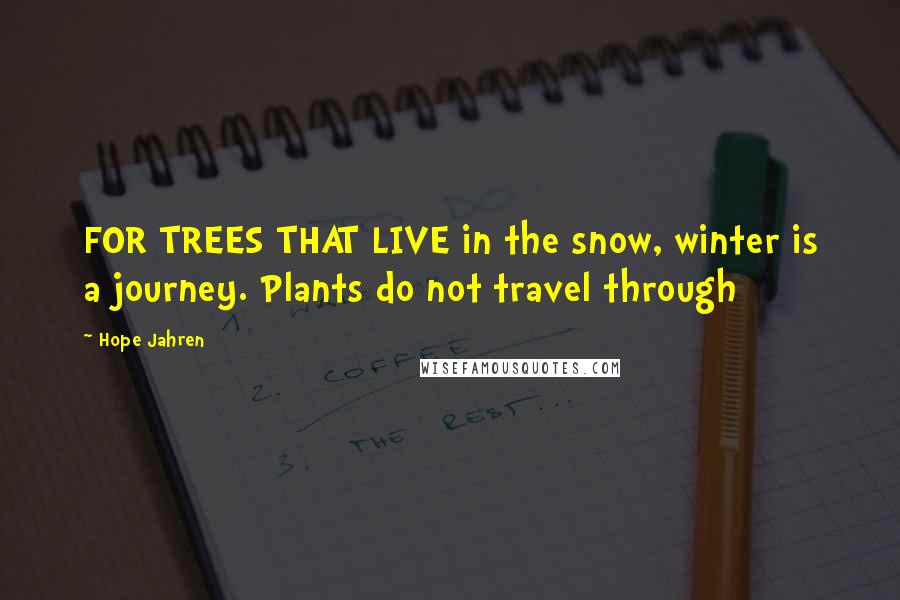 Hope Jahren Quotes: FOR TREES THAT LIVE in the snow, winter is a journey. Plants do not travel through