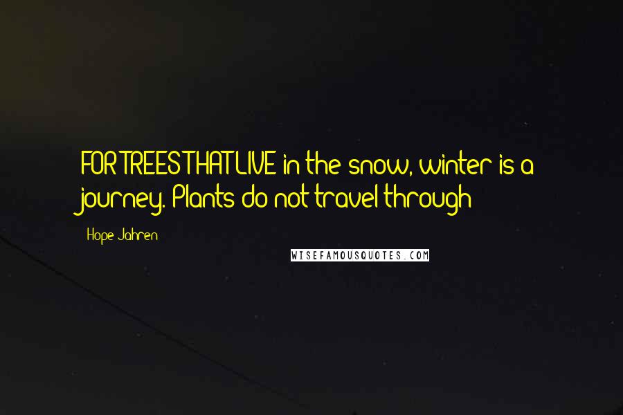 Hope Jahren Quotes: FOR TREES THAT LIVE in the snow, winter is a journey. Plants do not travel through