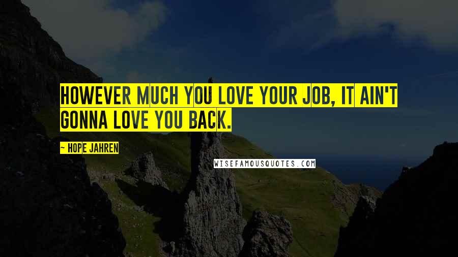 Hope Jahren Quotes: However much you love your job, it ain't gonna love you back.