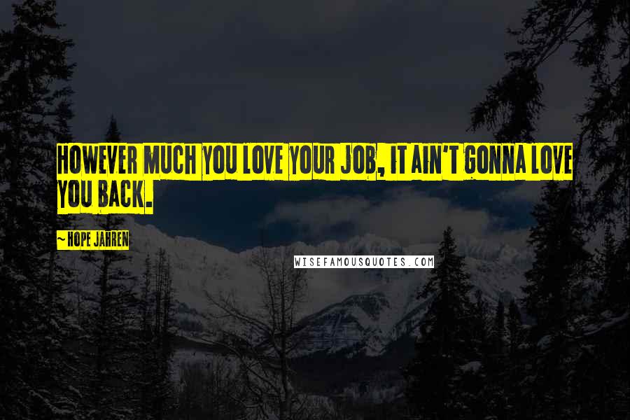 Hope Jahren Quotes: However much you love your job, it ain't gonna love you back.