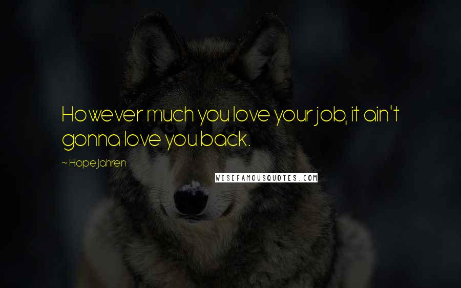 Hope Jahren Quotes: However much you love your job, it ain't gonna love you back.
