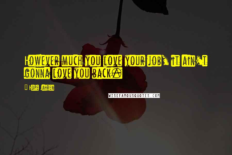 Hope Jahren Quotes: However much you love your job, it ain't gonna love you back.