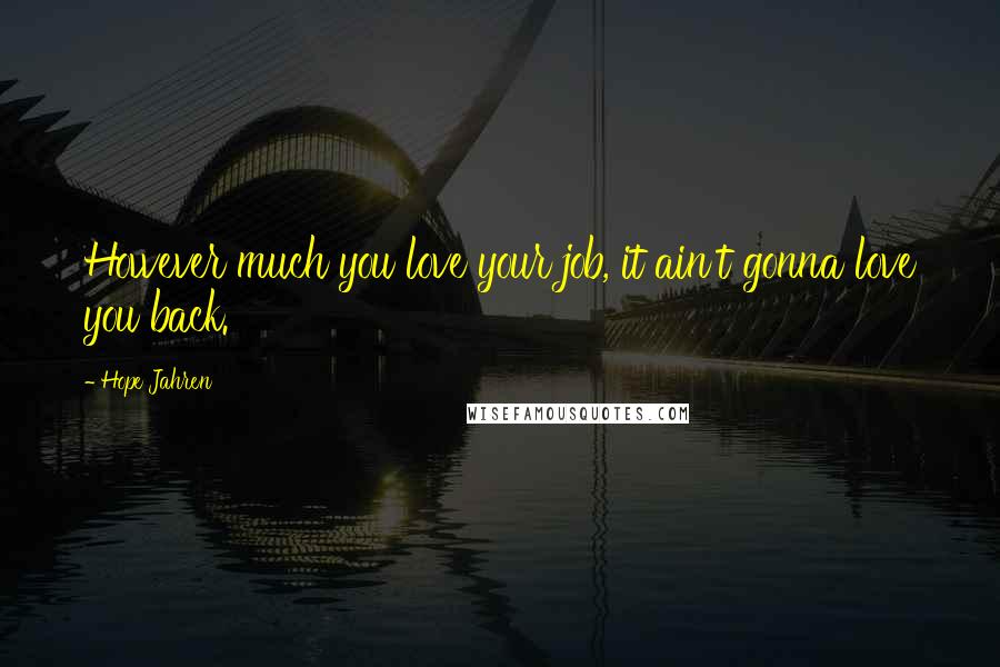 Hope Jahren Quotes: However much you love your job, it ain't gonna love you back.