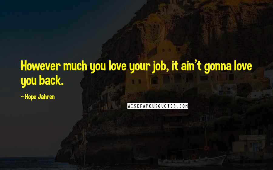 Hope Jahren Quotes: However much you love your job, it ain't gonna love you back.