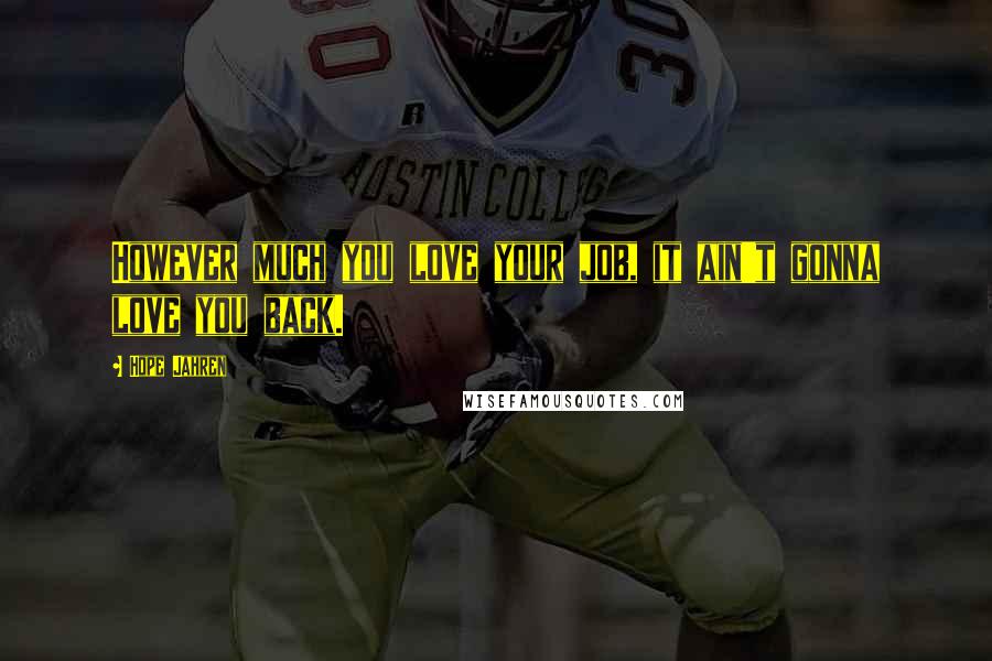 Hope Jahren Quotes: However much you love your job, it ain't gonna love you back.