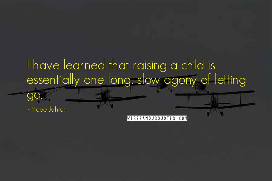 Hope Jahren Quotes: I have learned that raising a child is essentially one long, slow agony of letting go.