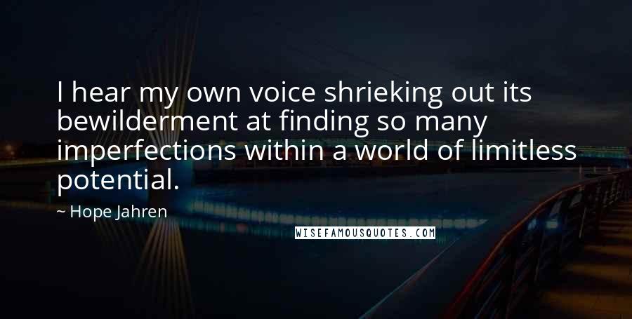 Hope Jahren Quotes: I hear my own voice shrieking out its bewilderment at finding so many imperfections within a world of limitless potential.