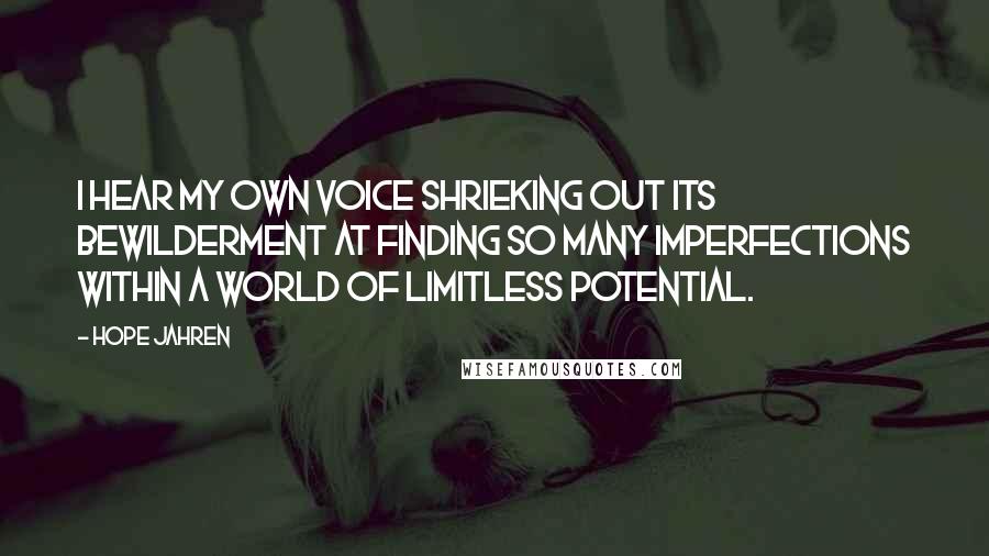 Hope Jahren Quotes: I hear my own voice shrieking out its bewilderment at finding so many imperfections within a world of limitless potential.