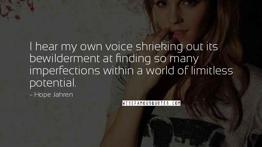 Hope Jahren Quotes: I hear my own voice shrieking out its bewilderment at finding so many imperfections within a world of limitless potential.