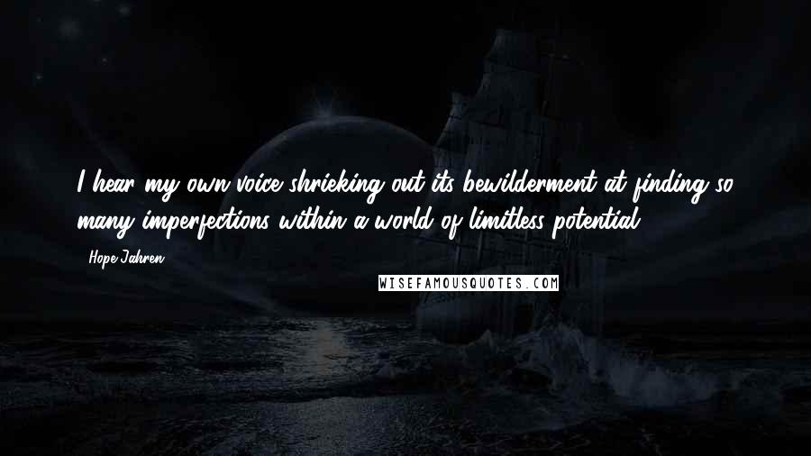 Hope Jahren Quotes: I hear my own voice shrieking out its bewilderment at finding so many imperfections within a world of limitless potential.