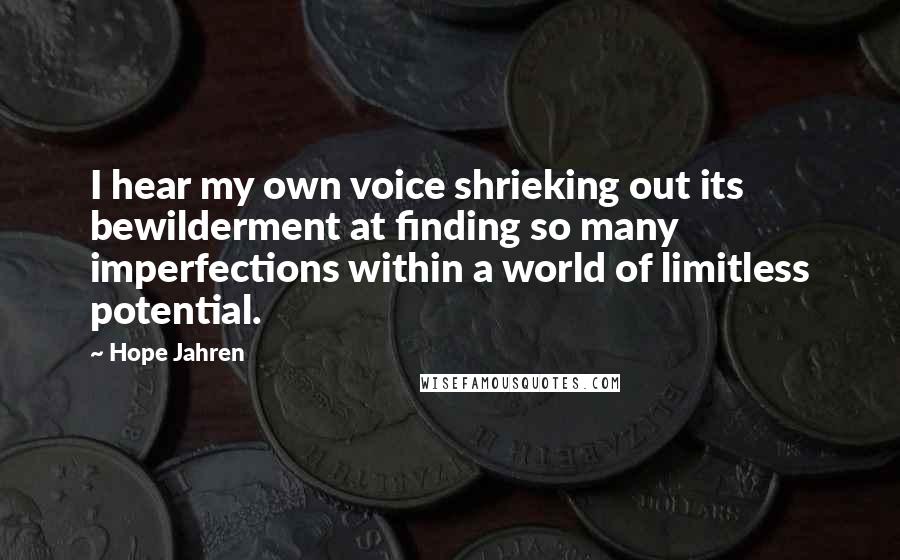 Hope Jahren Quotes: I hear my own voice shrieking out its bewilderment at finding so many imperfections within a world of limitless potential.