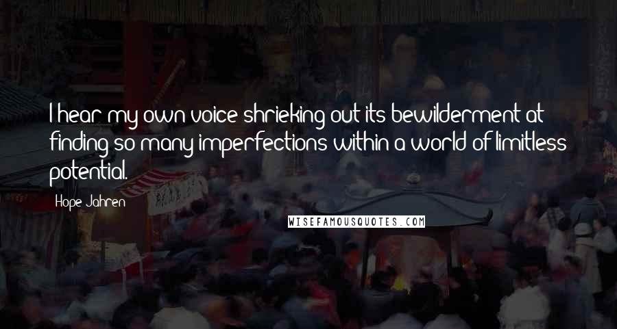 Hope Jahren Quotes: I hear my own voice shrieking out its bewilderment at finding so many imperfections within a world of limitless potential.