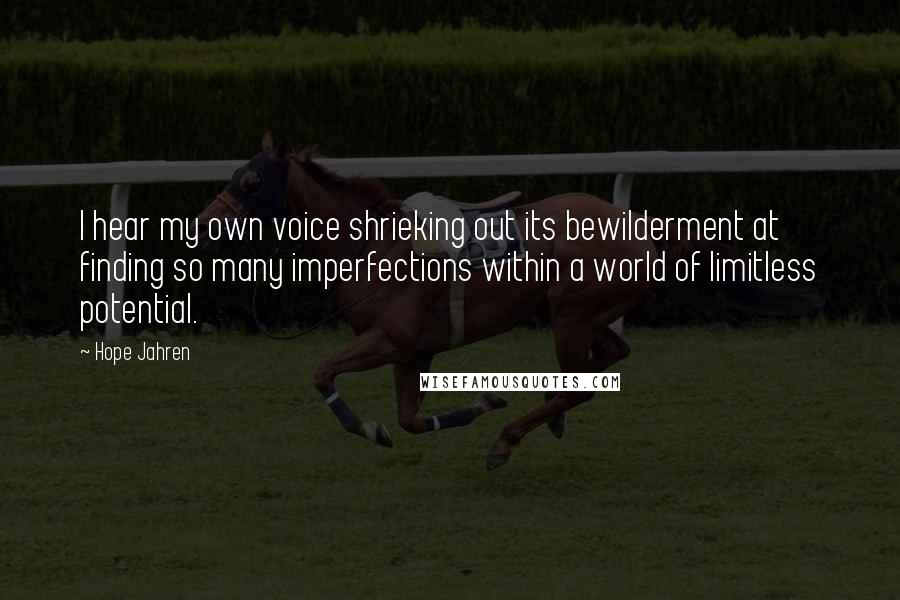 Hope Jahren Quotes: I hear my own voice shrieking out its bewilderment at finding so many imperfections within a world of limitless potential.