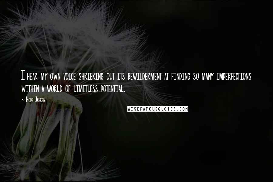 Hope Jahren Quotes: I hear my own voice shrieking out its bewilderment at finding so many imperfections within a world of limitless potential.