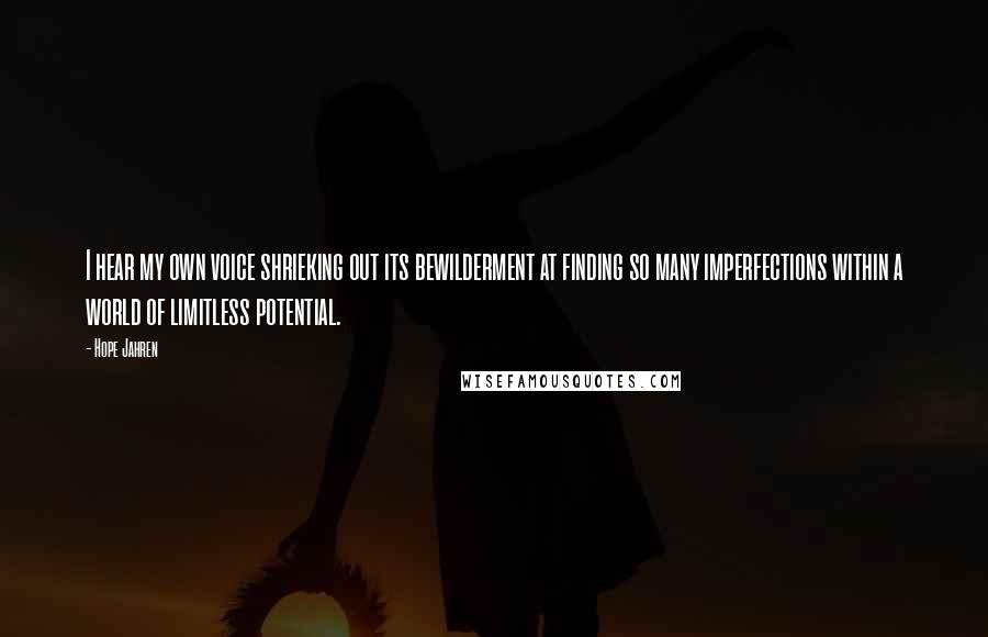 Hope Jahren Quotes: I hear my own voice shrieking out its bewilderment at finding so many imperfections within a world of limitless potential.