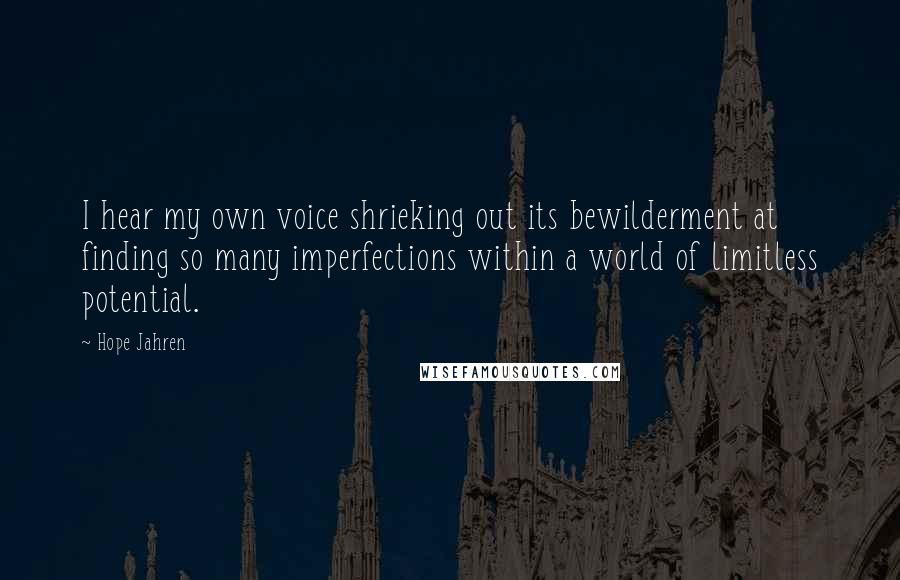 Hope Jahren Quotes: I hear my own voice shrieking out its bewilderment at finding so many imperfections within a world of limitless potential.