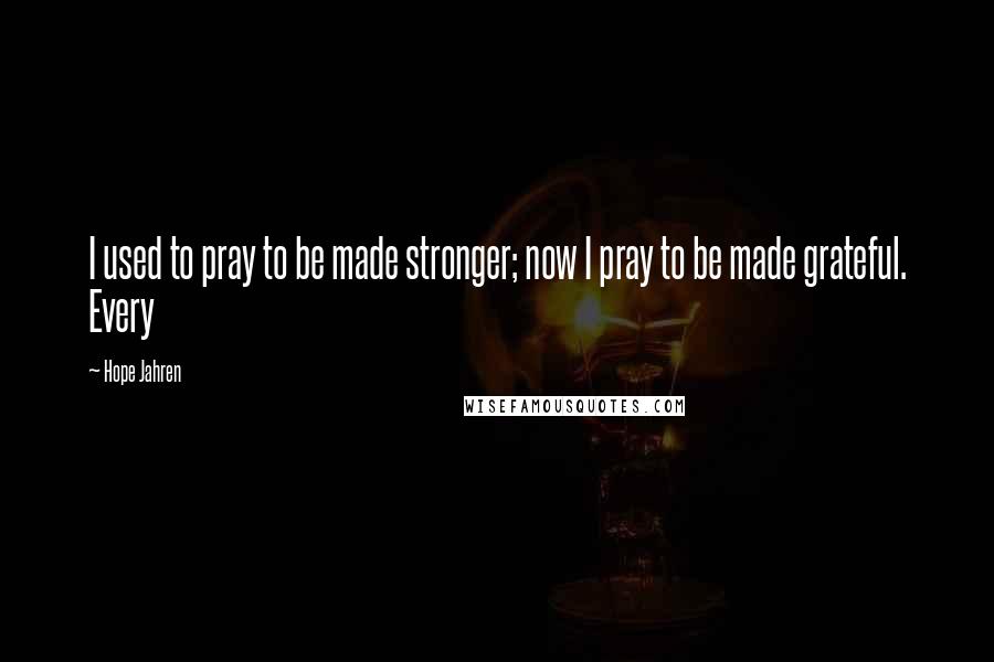 Hope Jahren Quotes: I used to pray to be made stronger; now I pray to be made grateful. Every