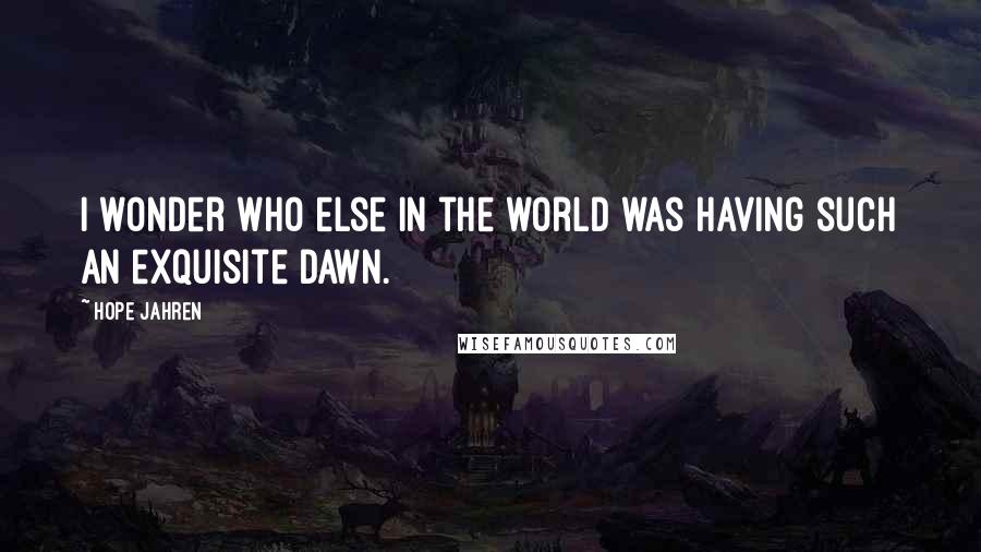 Hope Jahren Quotes: I wonder who else in the world was having such an exquisite dawn.