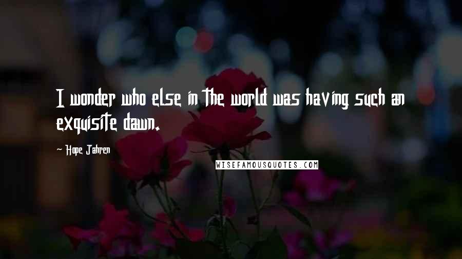 Hope Jahren Quotes: I wonder who else in the world was having such an exquisite dawn.