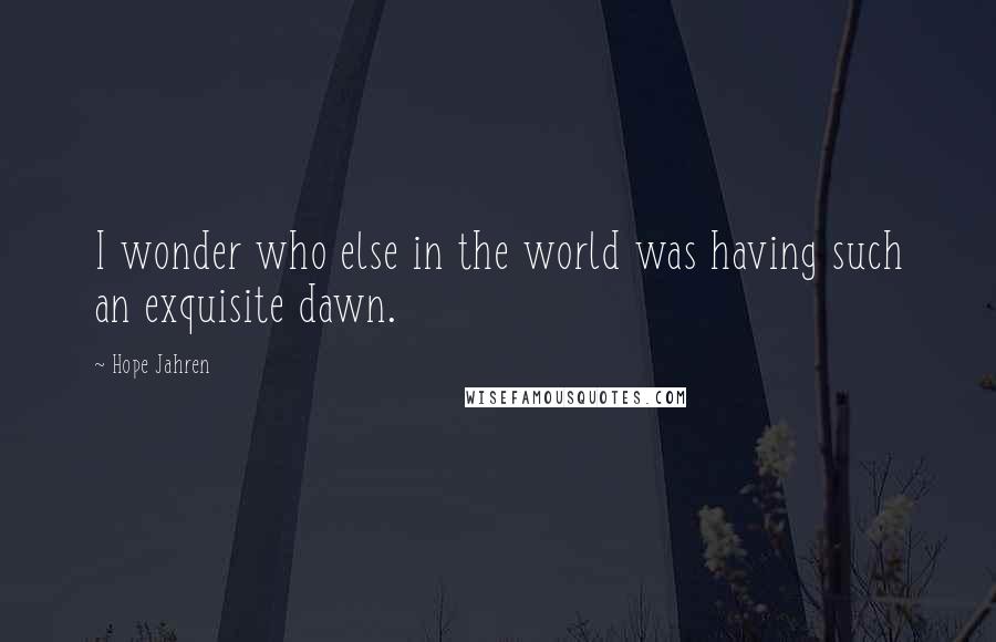 Hope Jahren Quotes: I wonder who else in the world was having such an exquisite dawn.