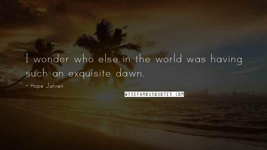 Hope Jahren Quotes: I wonder who else in the world was having such an exquisite dawn.