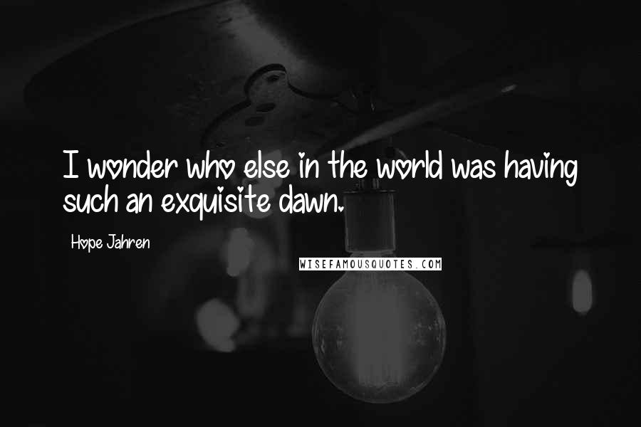 Hope Jahren Quotes: I wonder who else in the world was having such an exquisite dawn.