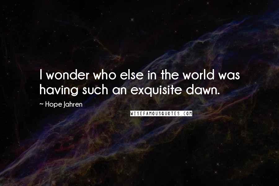 Hope Jahren Quotes: I wonder who else in the world was having such an exquisite dawn.