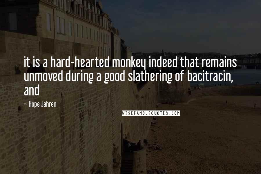 Hope Jahren Quotes: it is a hard-hearted monkey indeed that remains unmoved during a good slathering of bacitracin, and