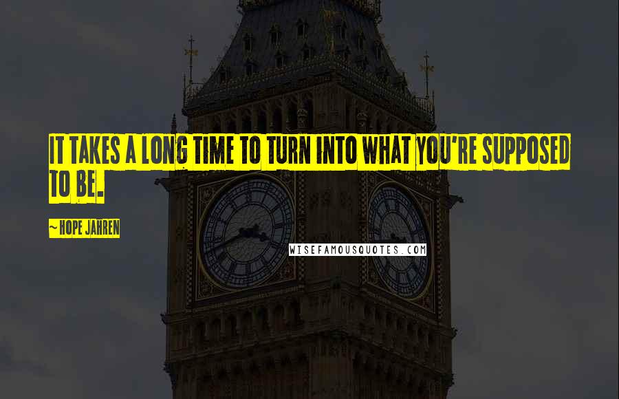 Hope Jahren Quotes: It takes a long time to turn into what you're supposed to be.