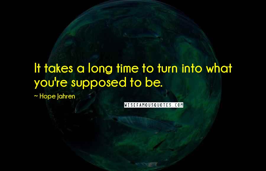 Hope Jahren Quotes: It takes a long time to turn into what you're supposed to be.