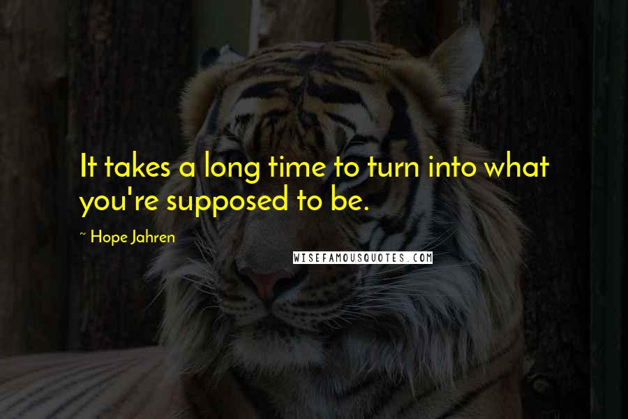 Hope Jahren Quotes: It takes a long time to turn into what you're supposed to be.