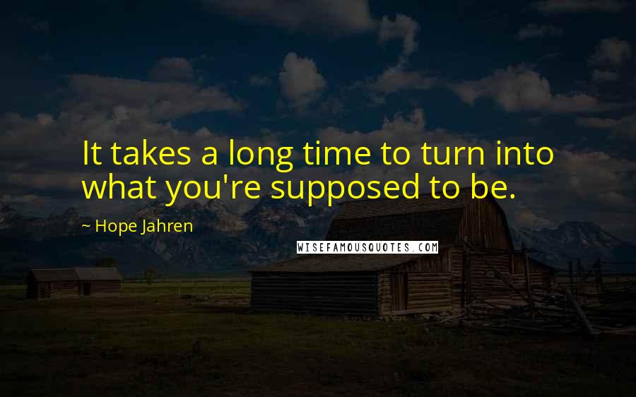 Hope Jahren Quotes: It takes a long time to turn into what you're supposed to be.