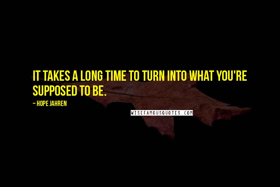 Hope Jahren Quotes: It takes a long time to turn into what you're supposed to be.